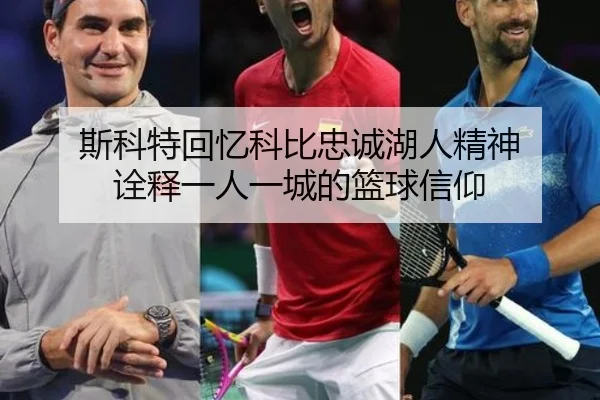 斯科特回忆科比忠诚湖人精神 诠释一人一城的篮球信仰