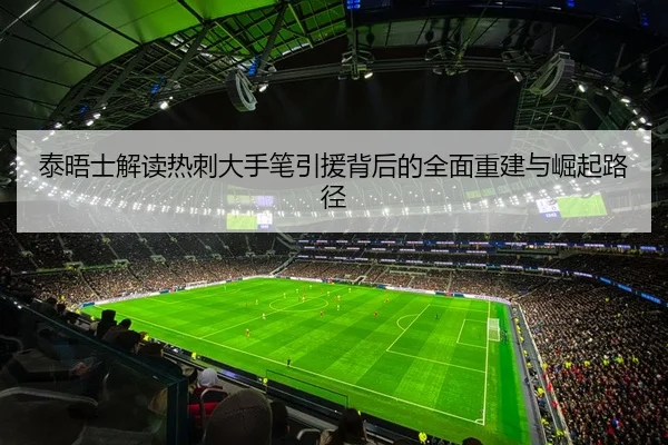 泰晤士解读热刺大手笔引援背后的全面重建与崛起路径